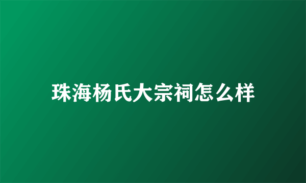 珠海杨氏大宗祠怎么样