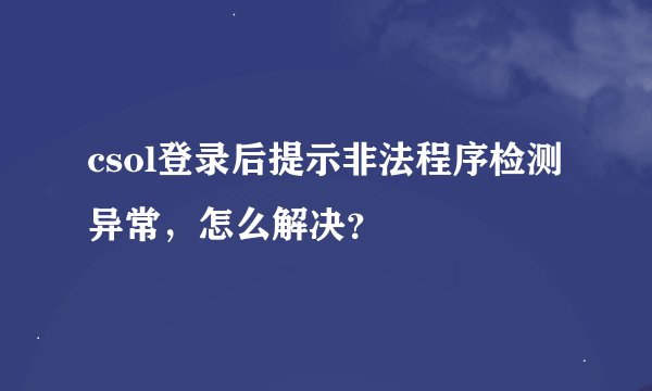 csol登录后提示非法程序检测异常，怎么解决？