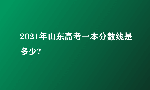 2021年山东高考一本分数线是多少?