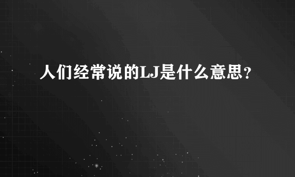 人们经常说的LJ是什么意思？