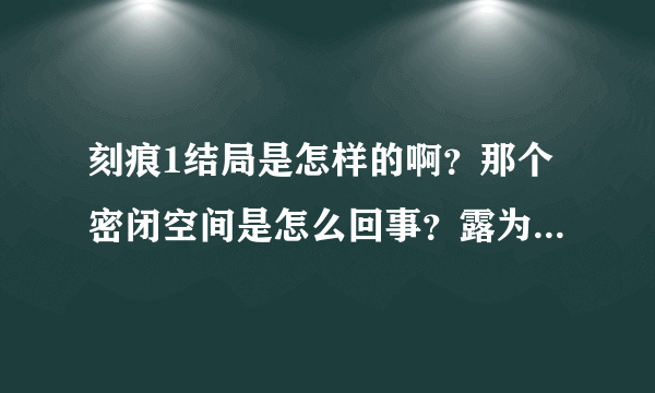 刻痕1结局是怎样的啊？那个密闭空间是怎么回事？露为什么消失了？洁的过去又是什么？最后是不是那些女角