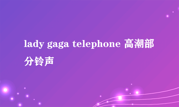 lady gaga telephone 高潮部分铃声