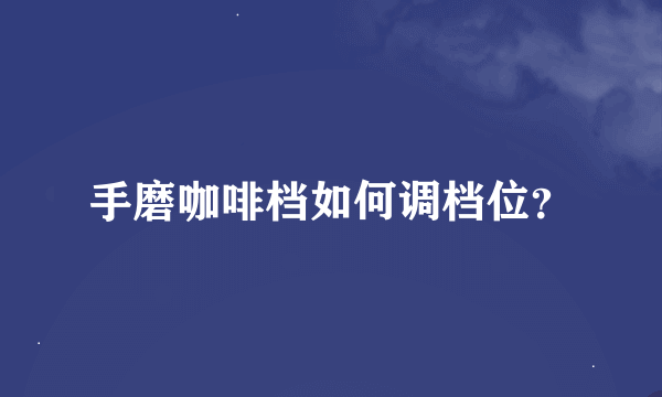 手磨咖啡档如何调档位？