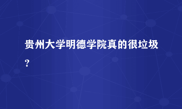 贵州大学明德学院真的很垃圾？