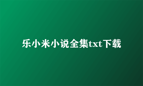 乐小米小说全集txt下载