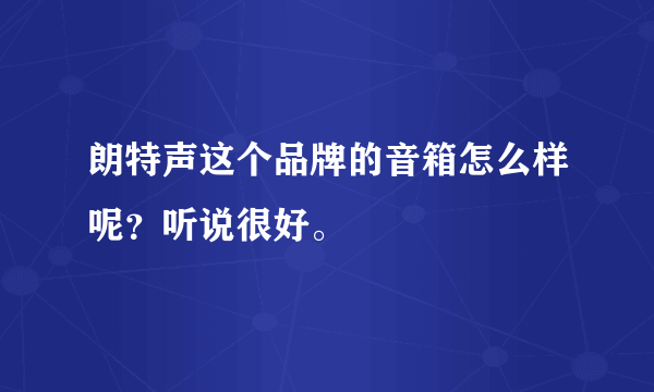 朗特声这个品牌的音箱怎么样呢？听说很好。