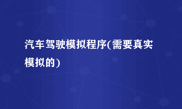 汽车驾驶模拟程序(需要真实模拟的)