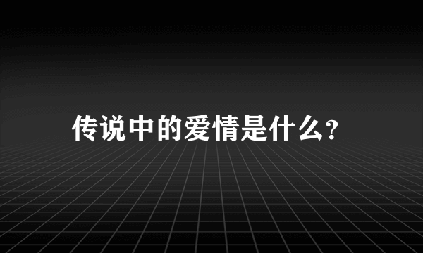 传说中的爱情是什么？