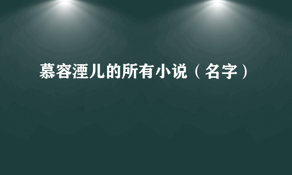 慕容湮儿的所有小说（名字）