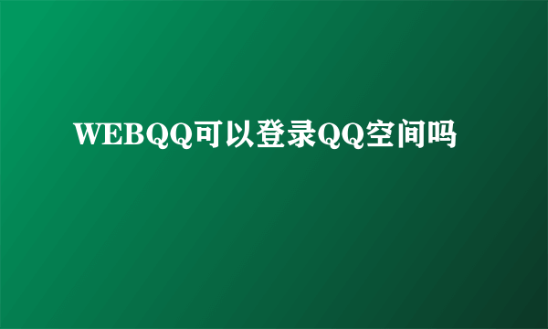 WEBQQ可以登录QQ空间吗