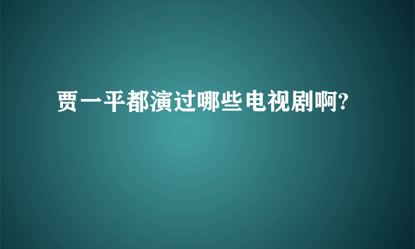 贾一平都演过哪些电视剧啊?