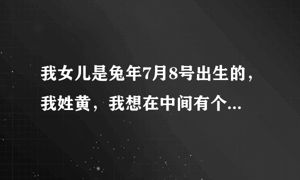 我女儿是兔年7月8号出生的，我姓黄，我想在中间有个嘉字，或有个紫字，名字一共3个字，谢谢