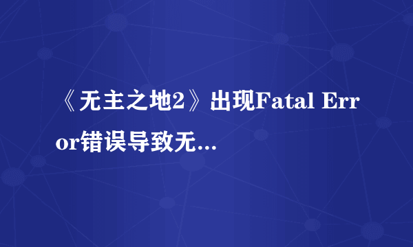 《无主之地2》出现Fatal Error错误导致无法进入游戏