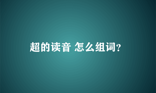 超的读音 怎么组词？