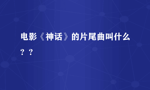 电影《神话》的片尾曲叫什么？？