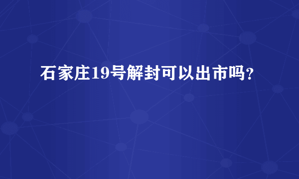 石家庄19号解封可以出市吗？