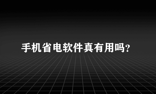 手机省电软件真有用吗？