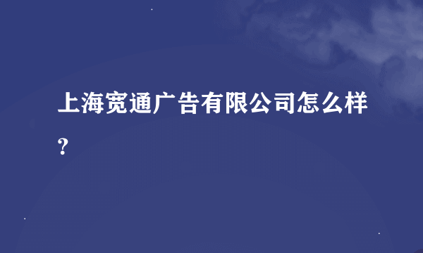 上海宽通广告有限公司怎么样？