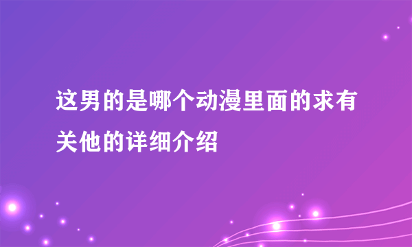 这男的是哪个动漫里面的求有关他的详细介绍