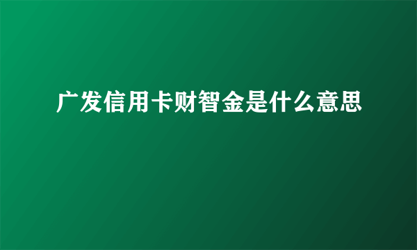 广发信用卡财智金是什么意思