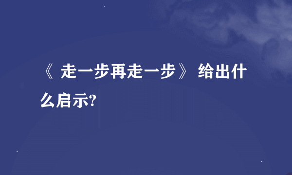 《 走一步再走一步》 给出什么启示?