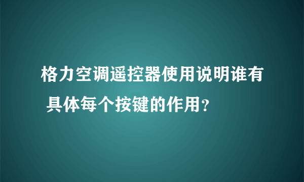 格力空调遥控器使用说明谁有 具体每个按键的作用？