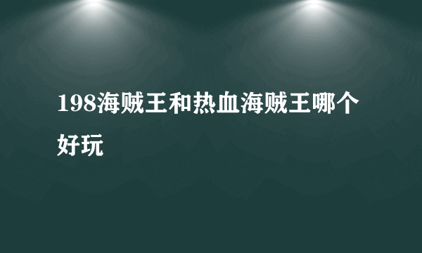 198海贼王和热血海贼王哪个好玩