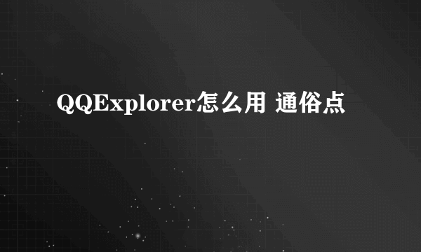 QQExplorer怎么用 通俗点