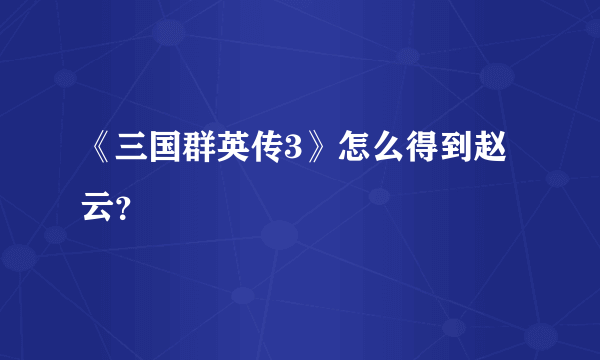 《三国群英传3》怎么得到赵云？