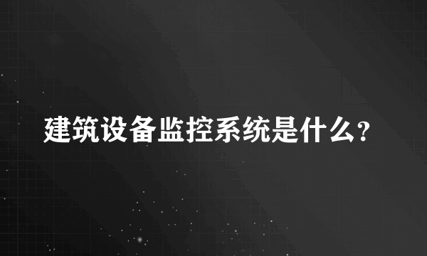 建筑设备监控系统是什么？