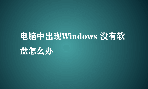 电脑中出现Windows 没有软盘怎么办