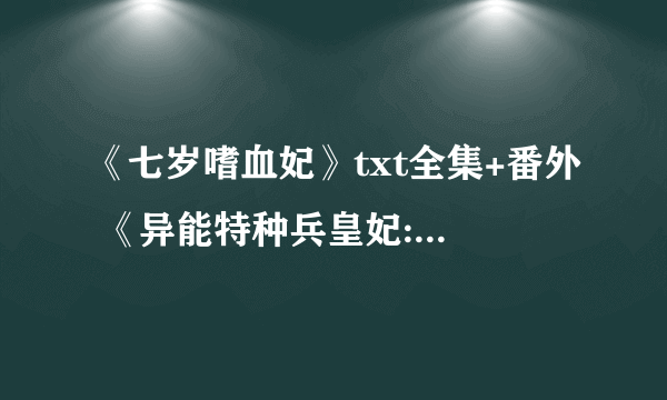 《七岁嗜血妃》txt全集+番外 《异能特种兵皇妃:凤谋天下》txt全本