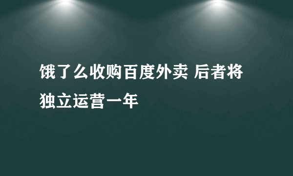 饿了么收购百度外卖 后者将独立运营一年