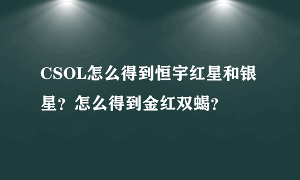 CSOL怎么得到恒宇红星和银星？怎么得到金红双蝎？