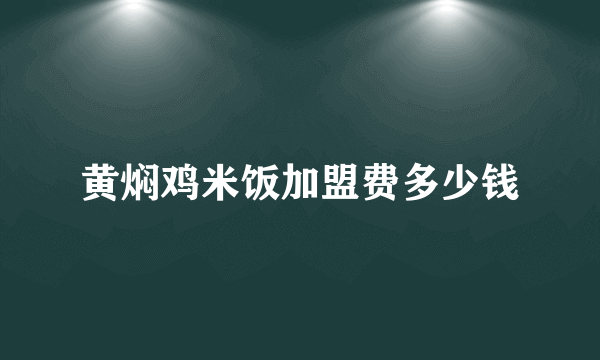 黄焖鸡米饭加盟费多少钱