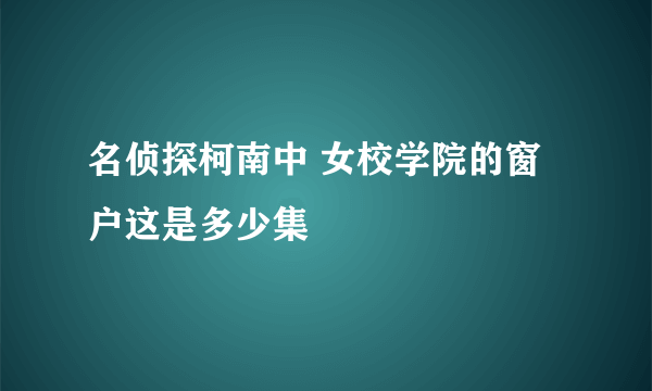 名侦探柯南中 女校学院的窗户这是多少集