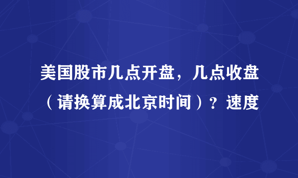 美国股市几点开盘，几点收盘（请换算成北京时间）？速度