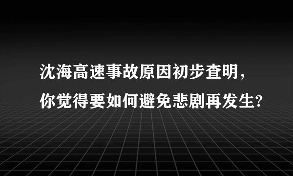 沈海高速事故原因初步查明，你觉得要如何避免悲剧再发生?