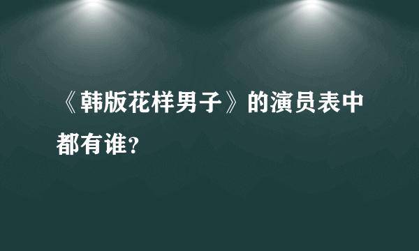 《韩版花样男子》的演员表中都有谁？