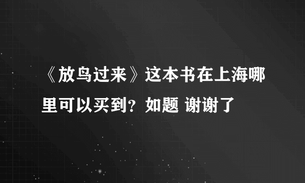 《放鸟过来》这本书在上海哪里可以买到？如题 谢谢了