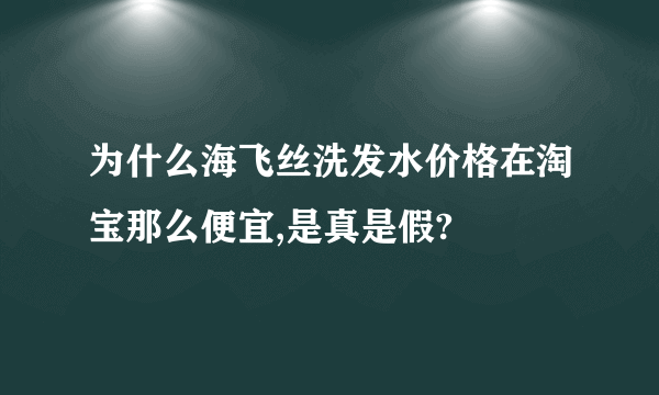 为什么海飞丝洗发水价格在淘宝那么便宜,是真是假?