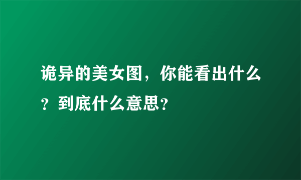 诡异的美女图，你能看出什么？到底什么意思？