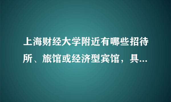 上海财经大学附近有哪些招待所、旅馆或经济型宾馆，具体位置与公交路线,联系电话，