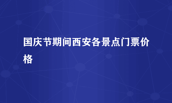 国庆节期间西安各景点门票价格