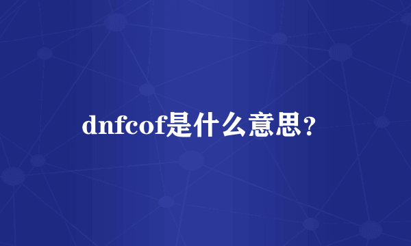 dnfcof是什么意思？