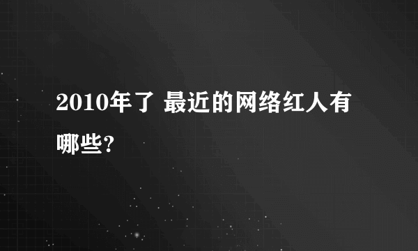 2010年了 最近的网络红人有哪些?