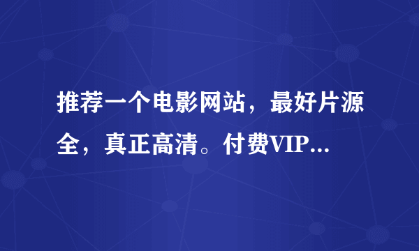 推荐一个电影网站，最好片源全，真正高清。付费VIP也可以。