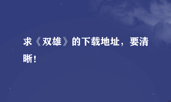 求《双雄》的下载地址，要清晰！