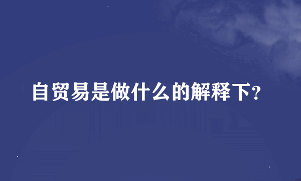 自贸易是做什么的解释下？