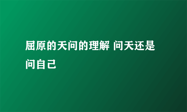 屈原的天问的理解 问天还是问自己